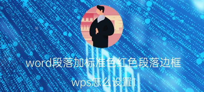 word段落加标准色红色段落边框 wps怎么设置1.5磅红色带阴影边框？